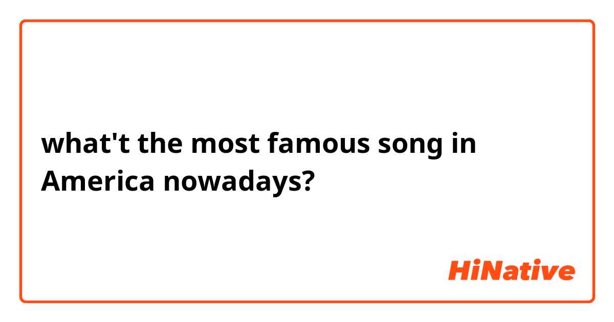 what't the most famous song in America nowadays?