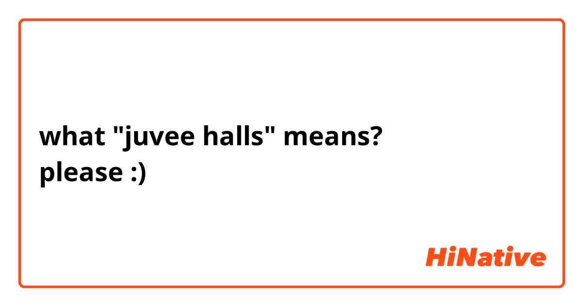 what "juvee halls" means? 
please :) 