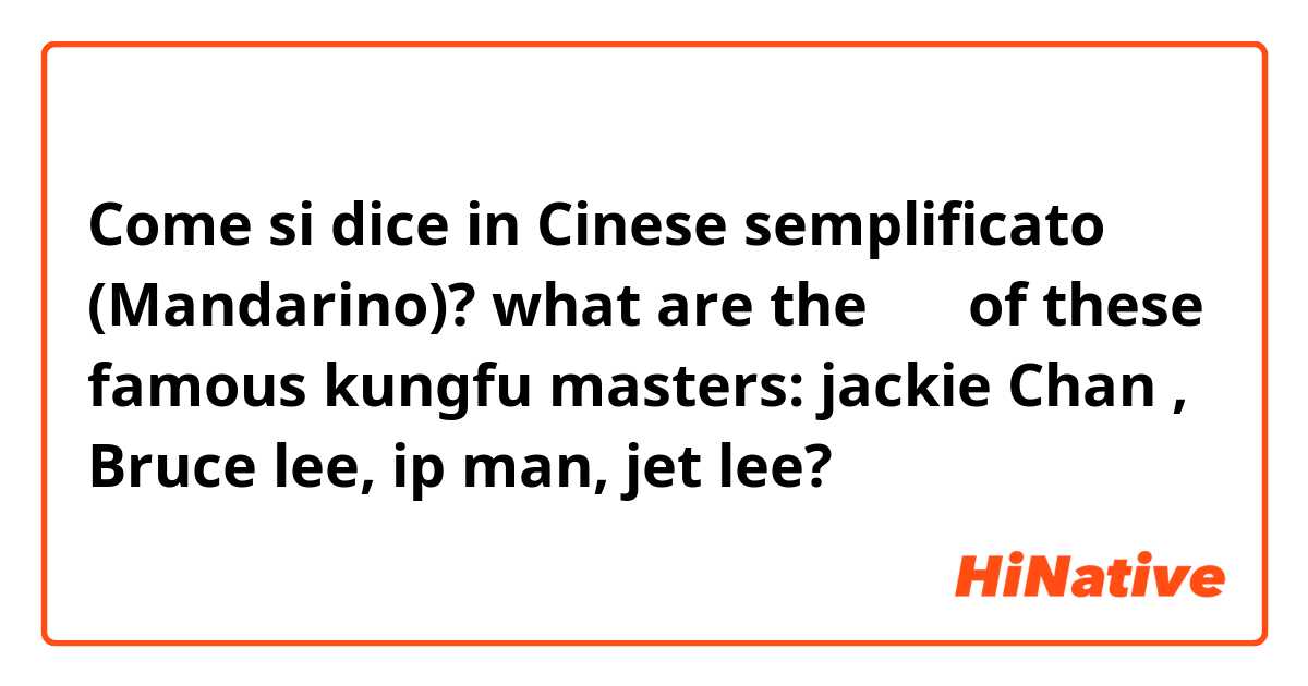 Come si dice in Cinese semplificato (Mandarino)? what are the 汉子 of these famous kungfu masters: jackie Chan , Bruce lee, ip man, jet lee?