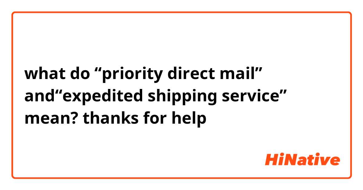 what do “priority direct mail” and“expedited shipping service” mean?
thanks for help