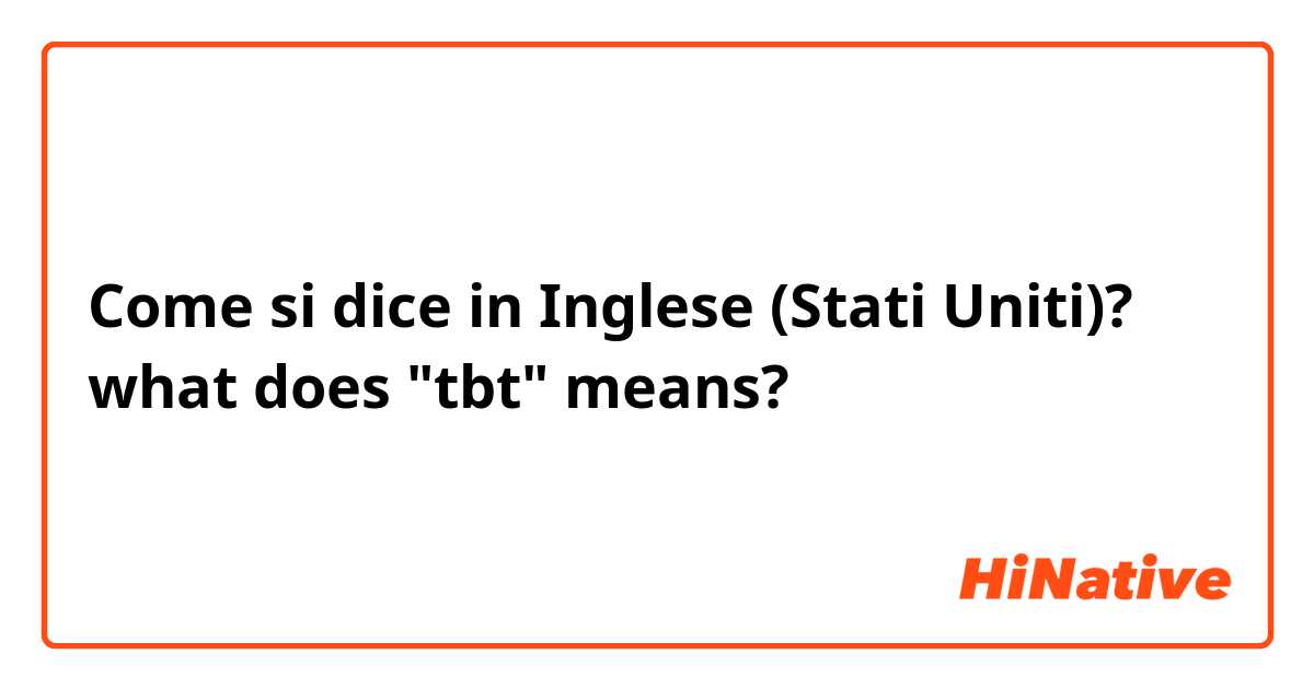 Come si dice in Inglese (Stati Uniti)? what does "tbt" means?
