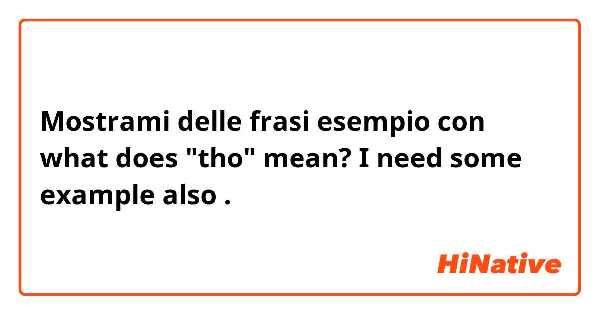 Mostrami delle frasi esempio con what does "tho" mean? I need some example also.