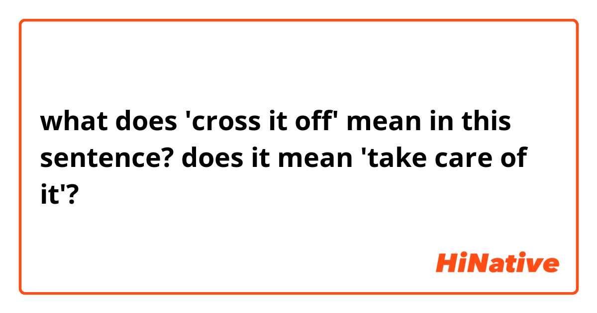 what does 'cross it off' mean in this sentence? does it mean 'take care of it'?