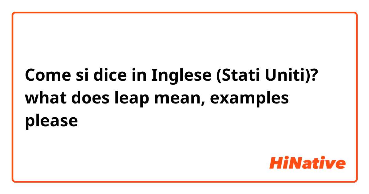 Come si dice in Inglese (Stati Uniti)? what does leap mean, examples please