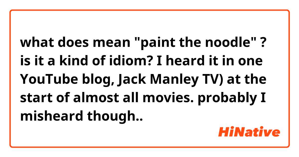 what does mean "paint the noodle" ? is it a kind of idiom? I heard it in one YouTube blog, Jack Manley TV) at the start of almost all movies. probably I misheard though..