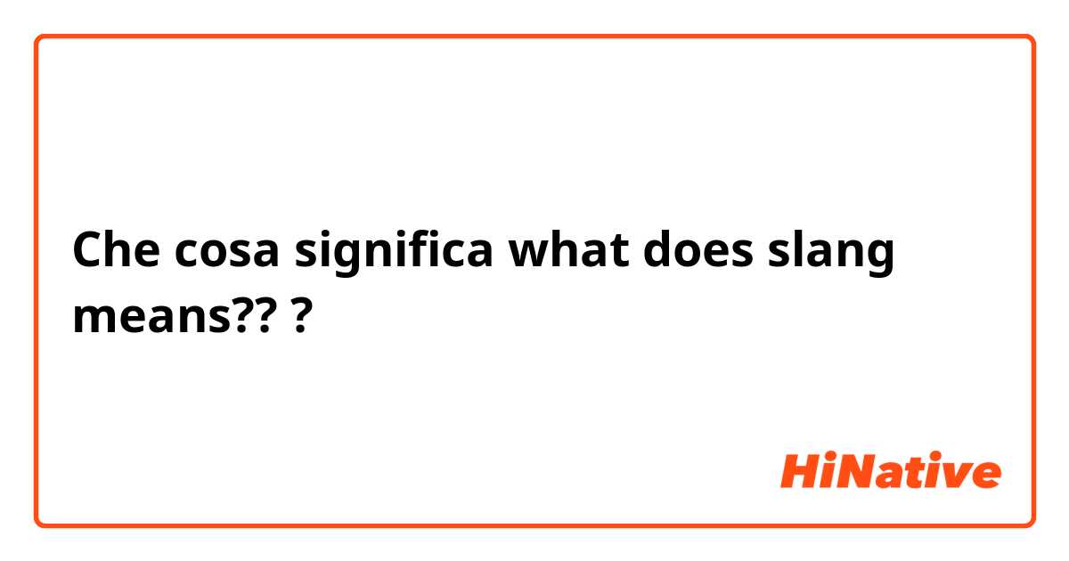 Che cosa significa what does slang means???
