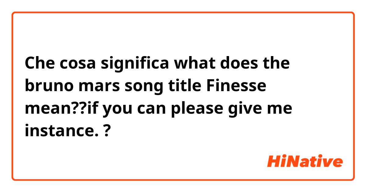 Che cosa significa what does the bruno mars song title Finesse mean??if you can please give me instance.?