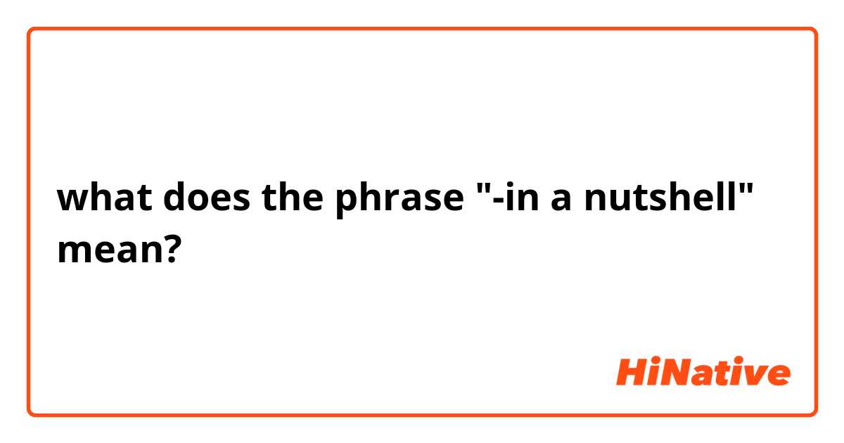 what does the phrase "-in a nutshell" mean?