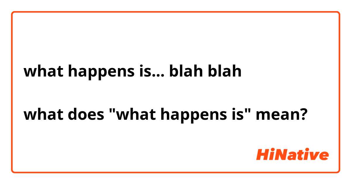 what happens is... blah blah

what does "what happens is" mean?