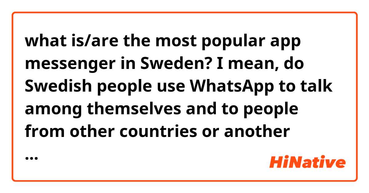 what is/are the most popular app messenger in Sweden? I mean, do Swedish people use WhatsApp to talk among themselves and to people from other countries or another app(s)?