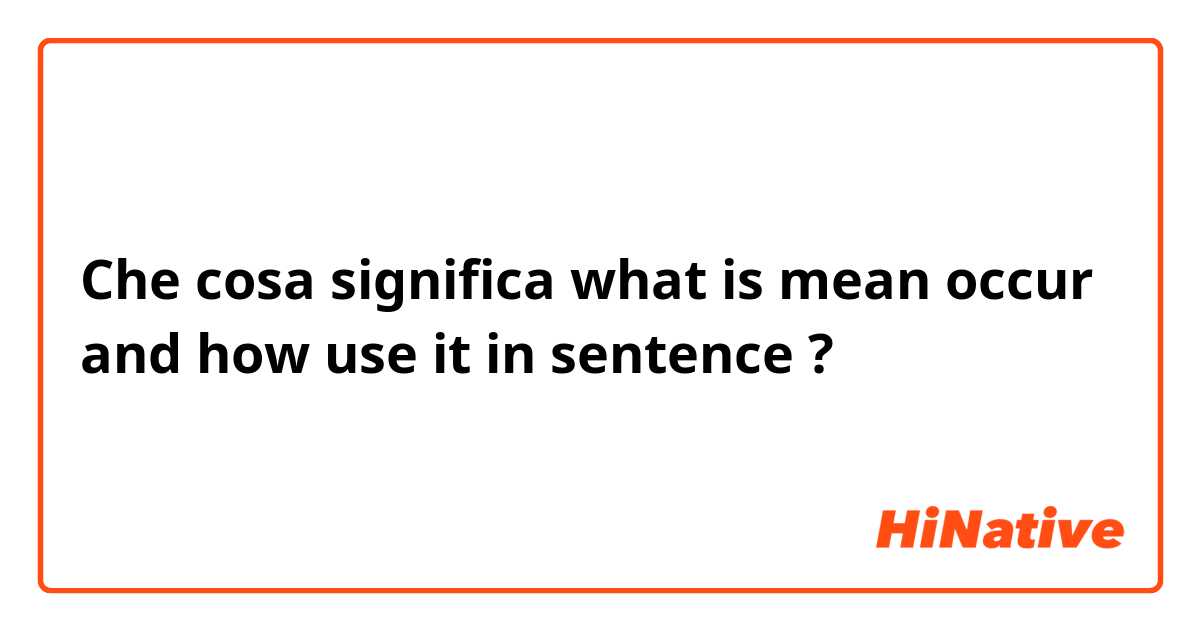 Che cosa significa what is mean occur and how use it in sentence?