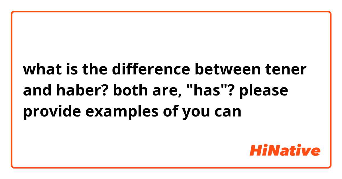 what is the difference between tener and haber? both are, "has"? please provide examples of you can