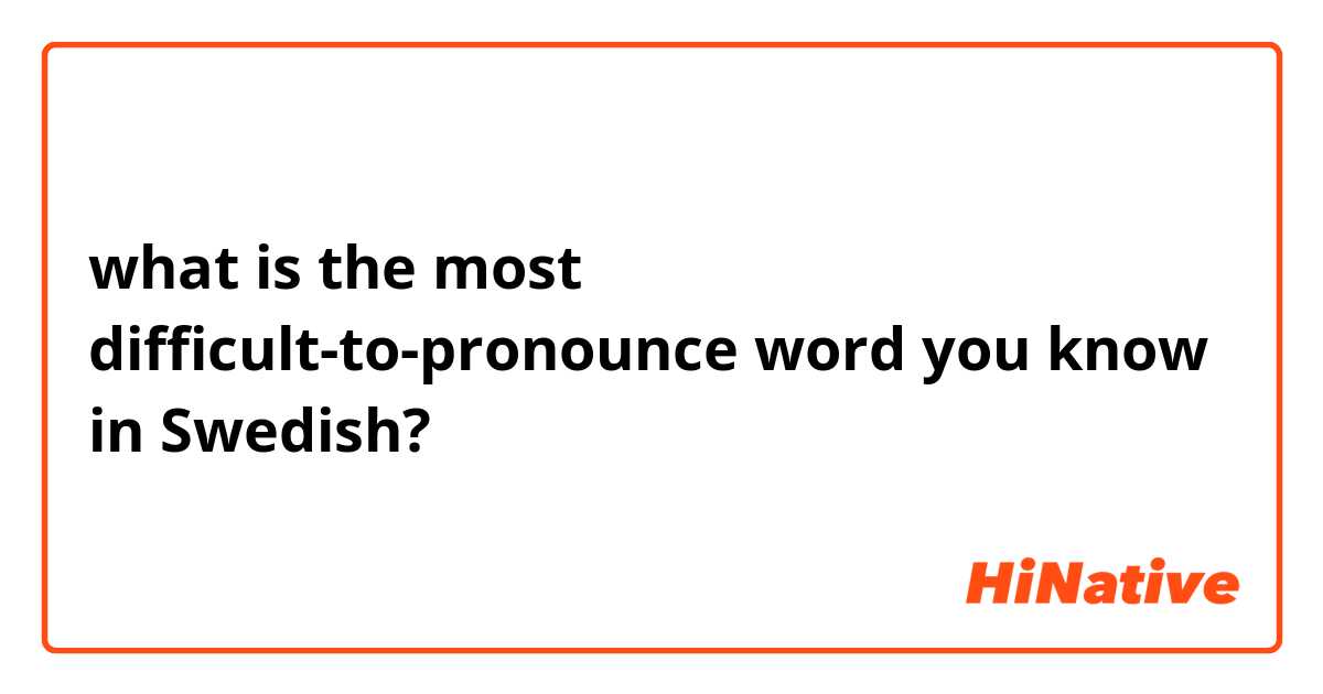 what is the most difficult-to-pronounce word you know in Swedish?