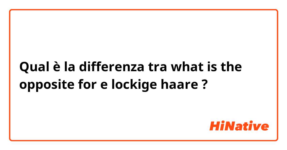 Qual è la differenza tra  what is the opposite for e lockige haare ?