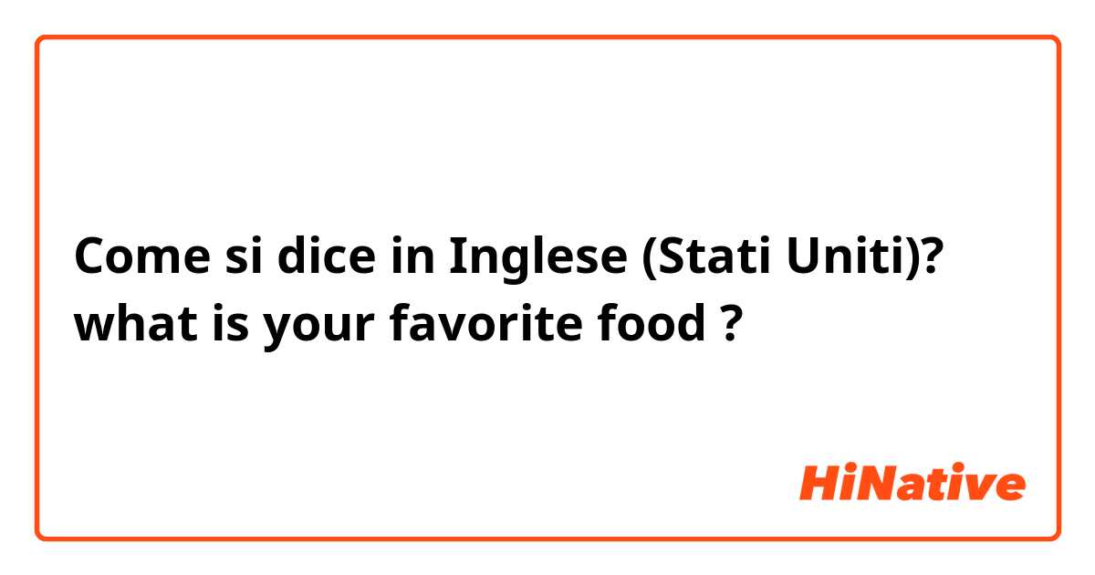 Come si dice in Inglese (Stati Uniti)? what is your favorite food ?