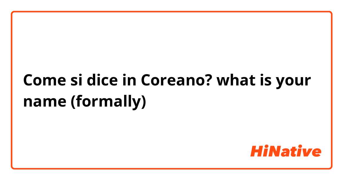 Come si dice in Coreano? what is your name (formally)