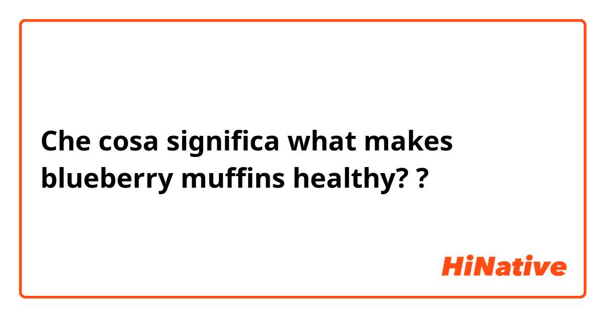 Che cosa significa what makes blueberry muffins healthy??
