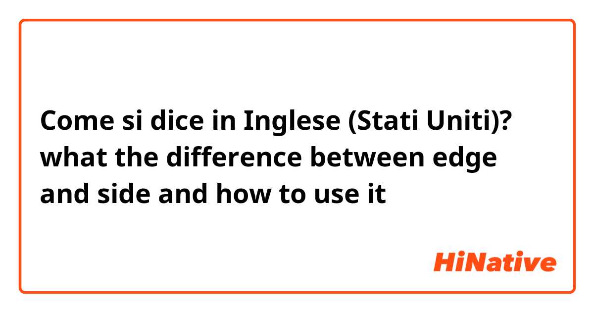 Come si dice in Inglese (Stati Uniti)? what the difference between edge and side and how to use it