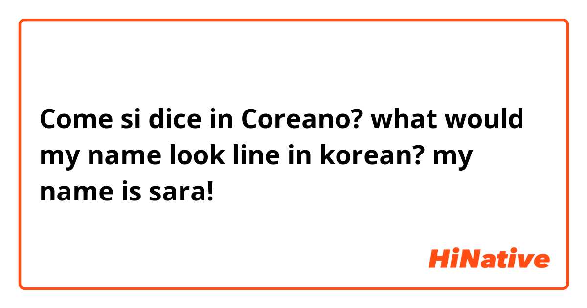 Come si dice in Coreano? what would my name look line in korean? my name is sara!