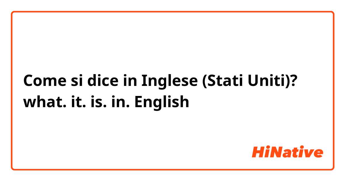 Come si dice in Inglese (Stati Uniti)? what. it. is. in. English