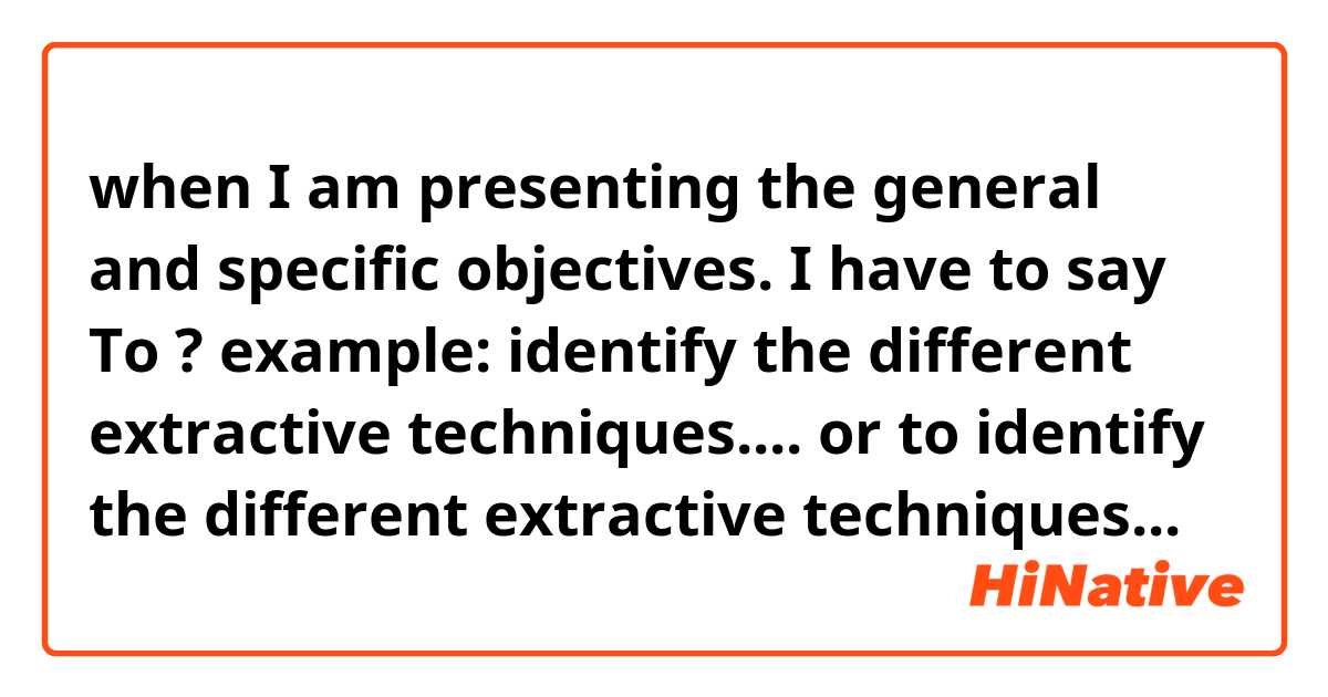 when I am presenting the general and specific objectives. I have to say To ?

example: 

identify the different extractive techniques....

or
 
to identify the different extractive techniques...