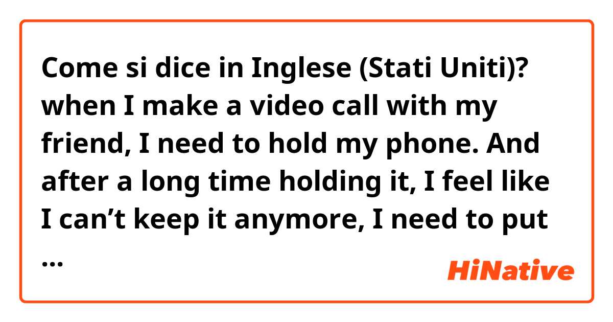 Come si dice in Inglese (Stati Uniti)? when I make a video call with my friend, I need to hold my phone. And after a long time holding it, I feel like I can’t keep it anymore, I need to put it down immediately. So what word will you use for that feeling? please hello me, thank you in advance.