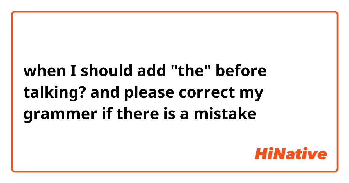 when I should add "the" before talking?
and please correct my grammer if there is a mistake