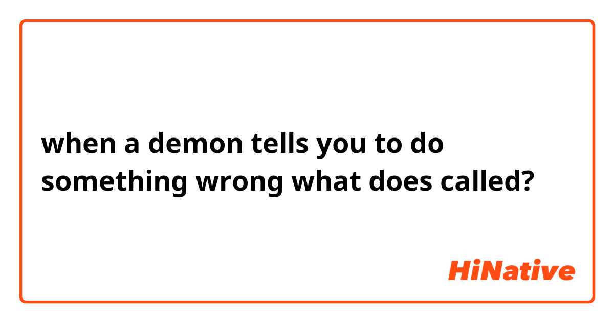 when a demon tells you to do something wrong 

what does called?