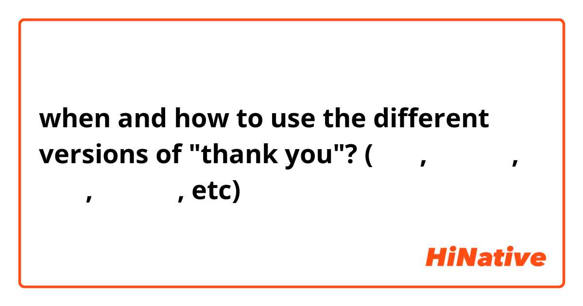 when and how to use the different versions of "thank you"? (감사해, 감사합니다, 고마워, 고맙습니다, etc)