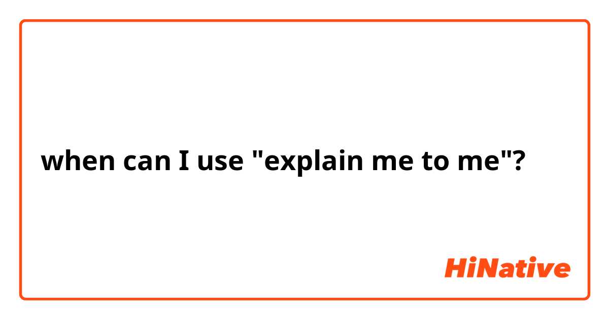 when can I use "explain me to me"?