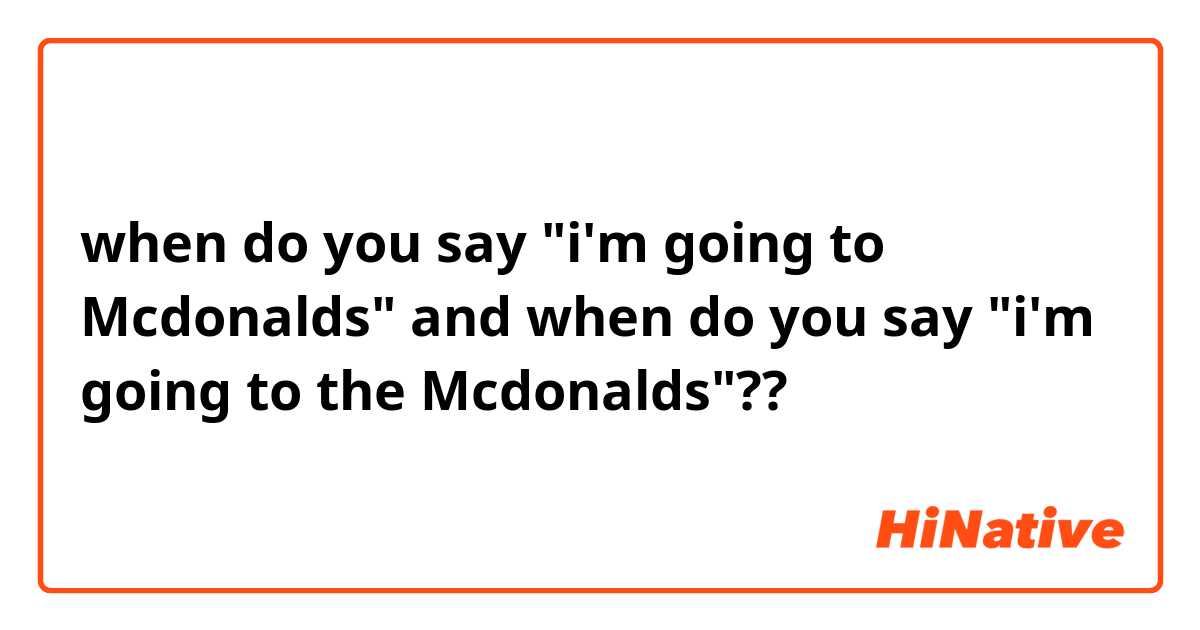 when do you say "i'm going to Mcdonalds"
and
when do you say "i'm going to the Mcdonalds"??