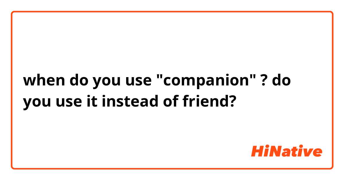 when do you use "companion" ? do you use it instead of friend?  
