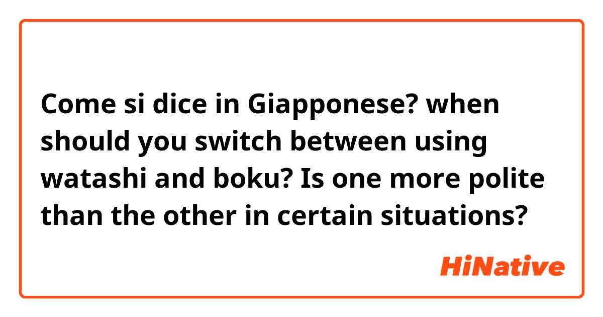 Come si dice in Giapponese? when should you switch between using watashi and boku? Is one more polite than the other in certain situations?