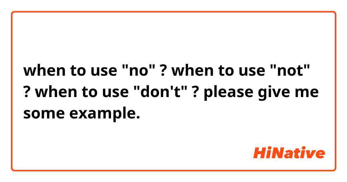 when to use "no" ? when to use "not" ? when to use "don't" ? please give me some example.