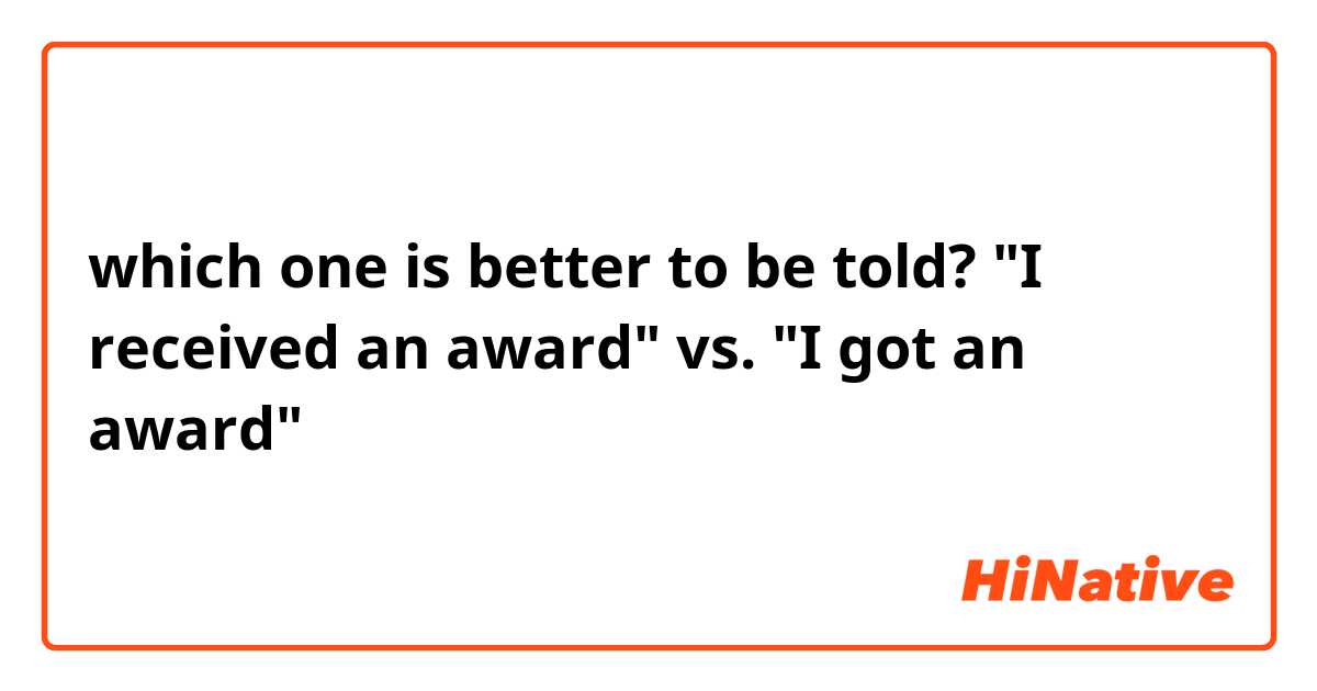 which one is better to be told?

"I received an award" vs. "I got an award"