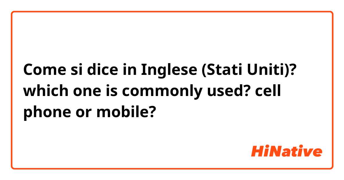 Come si dice in Inglese (Stati Uniti)? which one is commonly used? cell phone or mobile? 