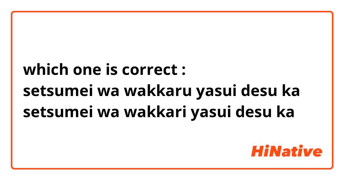 which one is correct :
setsumei wa wakkaru yasui desu ka
setsumei wa wakkari yasui desu ka