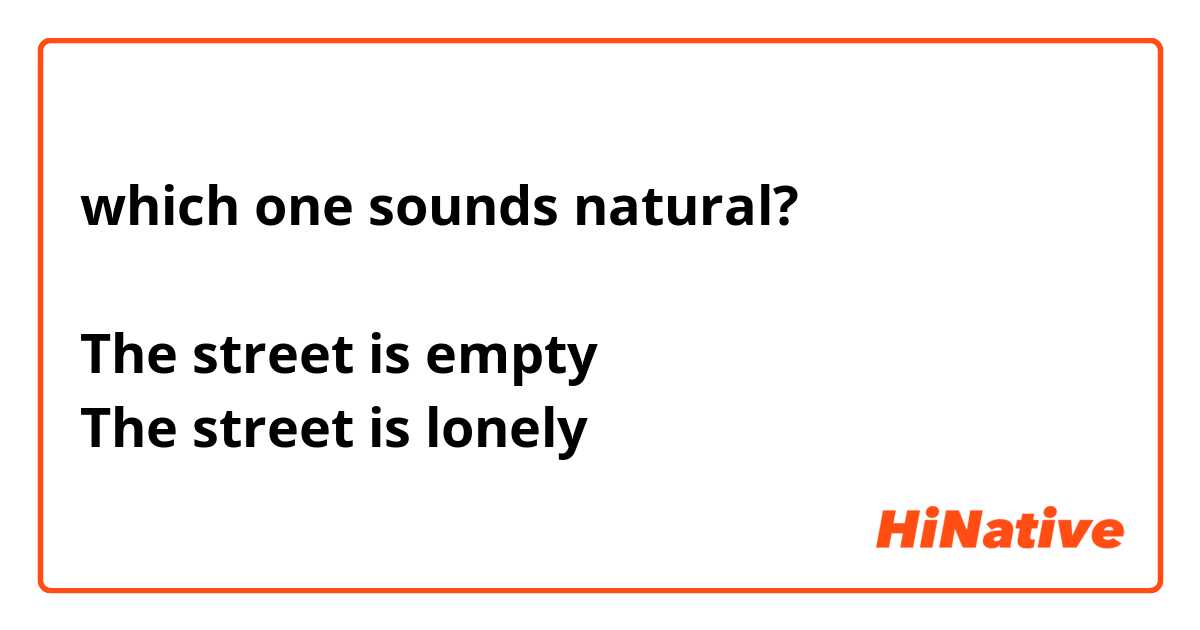 which one sounds natural?

The street is empty
The street is lonely