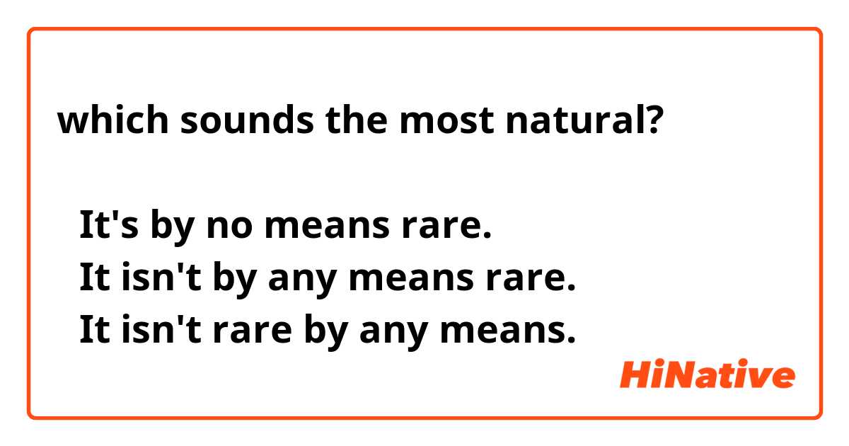 which sounds the most natural?

①It's by no means rare.
②It isn't by any means rare.
③It isn't rare by any means.