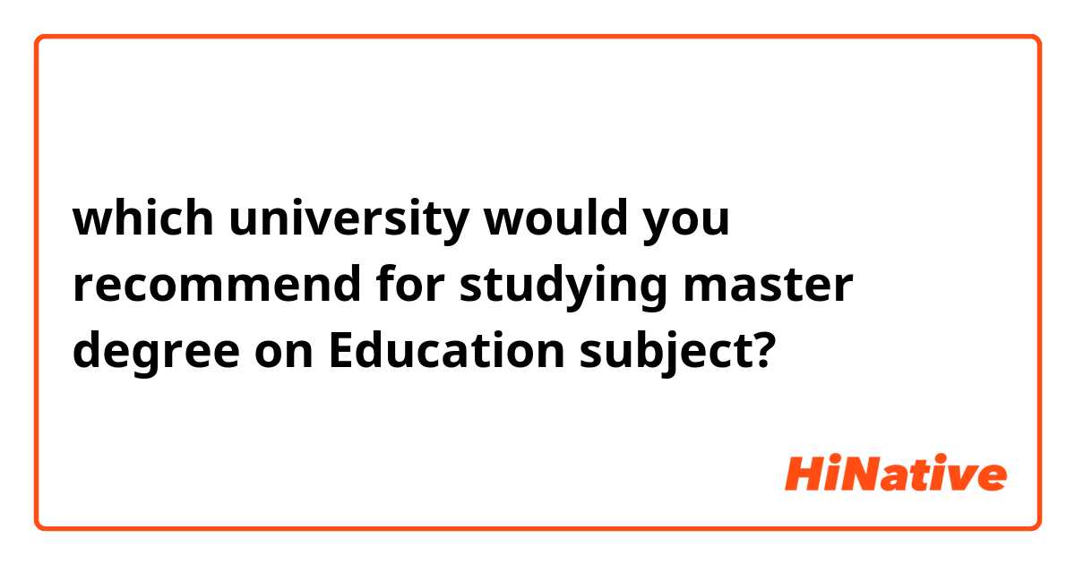  which university would you recommend for studying master degree on Education subject? 