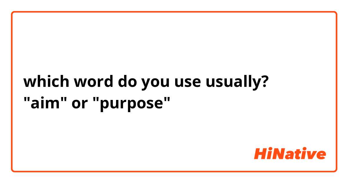 which word do you use usually?
"aim" or "purpose"