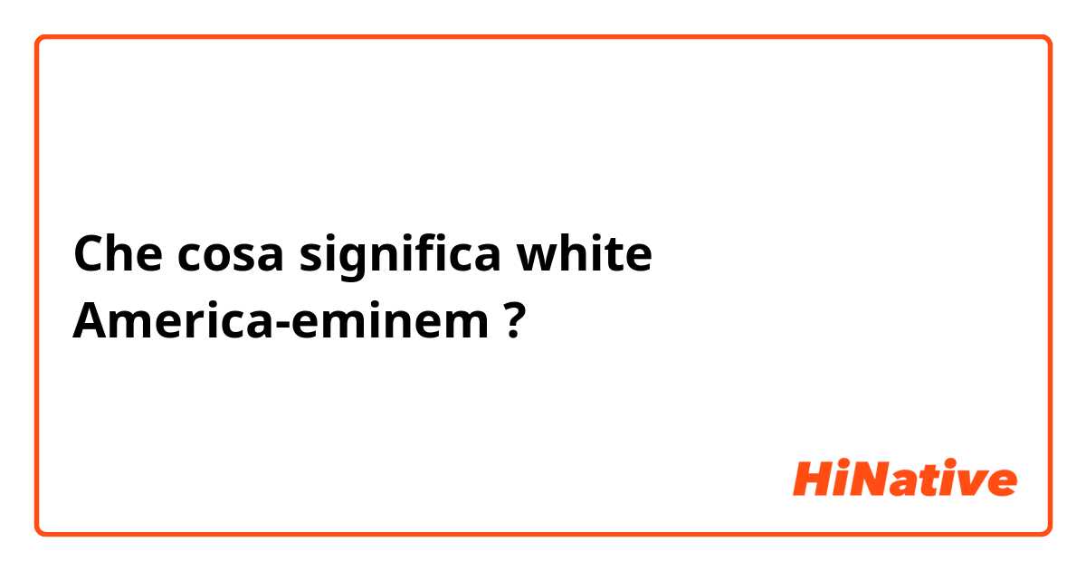 Che cosa significa white America-eminem?