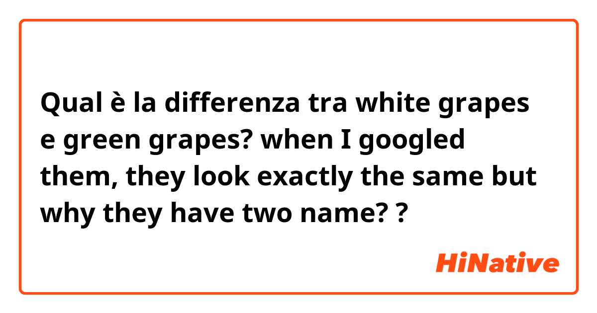 Qual è la differenza tra  white grapes e green grapes? when I googled them, they look exactly the same but why they have two name? ?