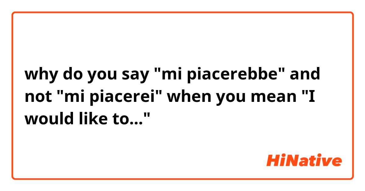 why do you say "mi piacerebbe" and not "mi piacerei" when you mean "I would like to..."