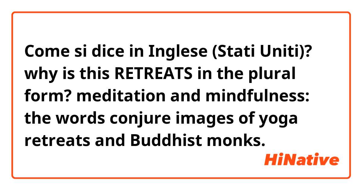 Come si dice in Inglese (Stati Uniti)? why is this RETREATS in the plural form? 

meditation and mindfulness: the words conjure images of yoga retreats and Buddhist monks. 