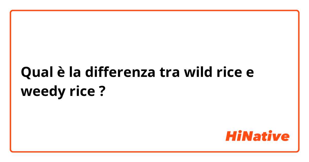 Qual è la differenza tra  wild rice e weedy rice ?