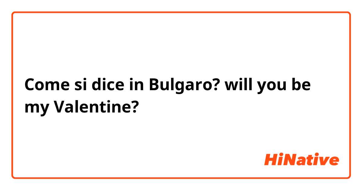 Come si dice in Bulgaro? will you be my Valentine?