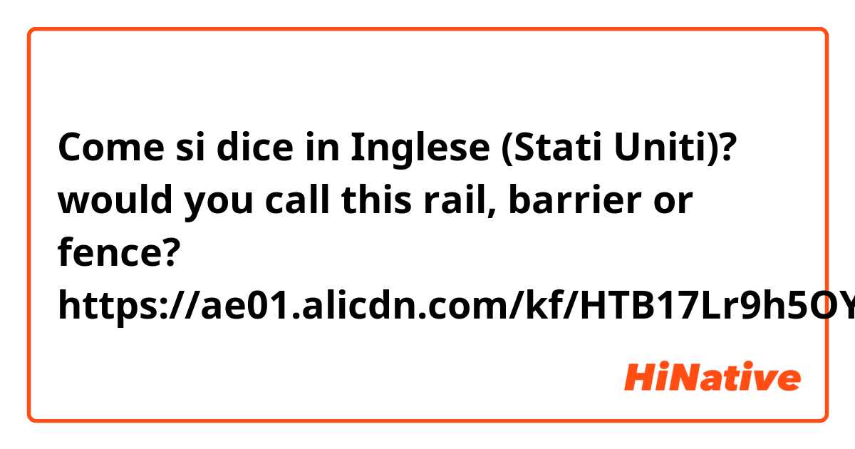 Come si dice in Inglese (Stati Uniti)? would you call this rail, barrier or fence? https://ae01.alicdn.com/kf/HTB17Lr9h5OYBuNjSsD4q6zSkFXak.jpg