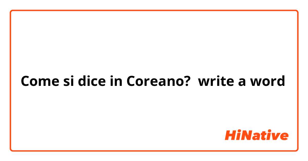 Come si dice in Coreano? write a word