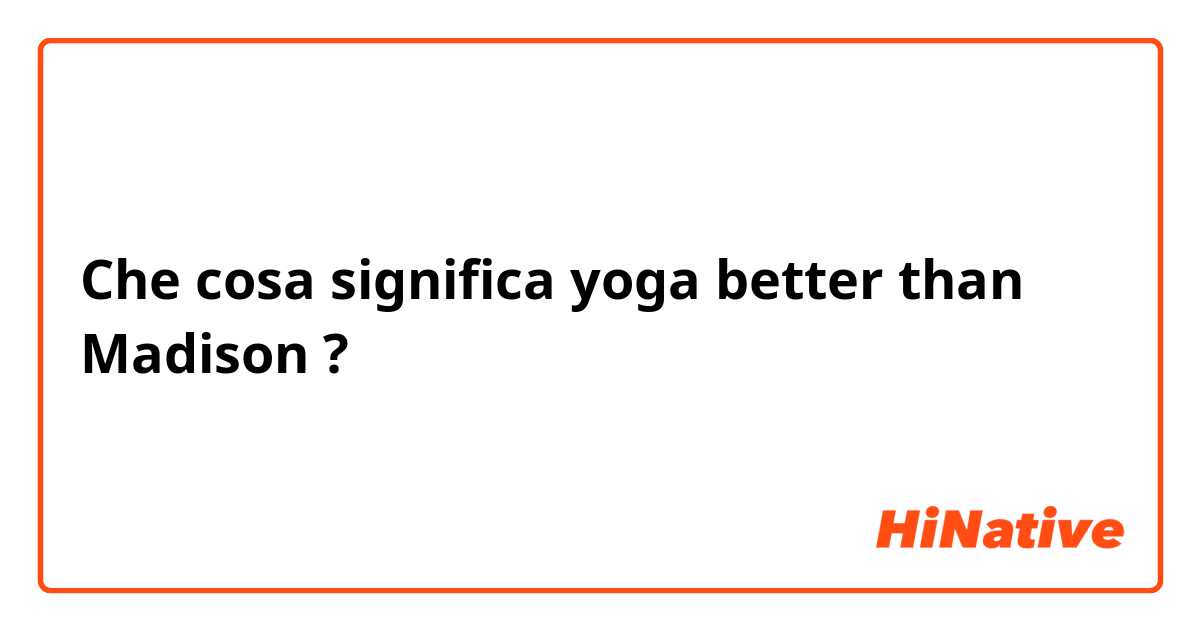 Che cosa significa yoga better than Madison
?